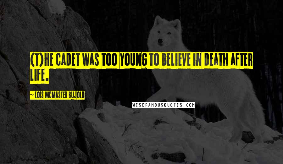 Lois McMaster Bujold Quotes: (T)he cadet was too young to believe in death after life.