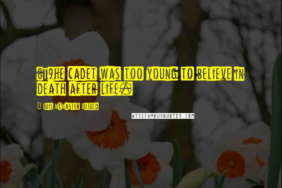Lois McMaster Bujold Quotes: (T)he cadet was too young to believe in death after life.