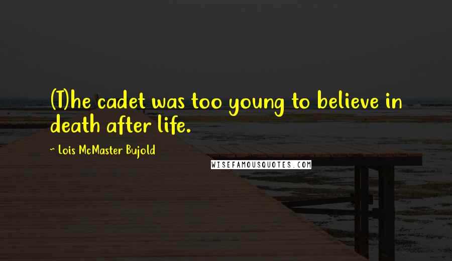 Lois McMaster Bujold Quotes: (T)he cadet was too young to believe in death after life.