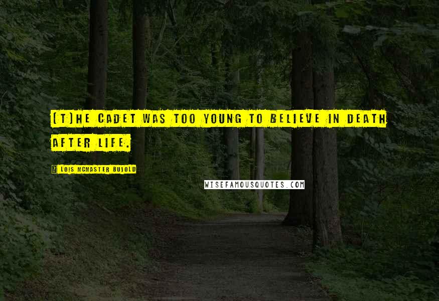 Lois McMaster Bujold Quotes: (T)he cadet was too young to believe in death after life.