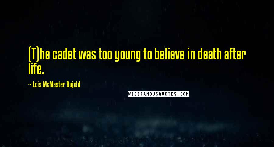 Lois McMaster Bujold Quotes: (T)he cadet was too young to believe in death after life.