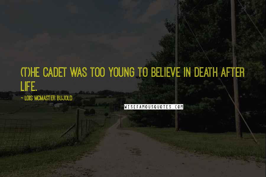Lois McMaster Bujold Quotes: (T)he cadet was too young to believe in death after life.