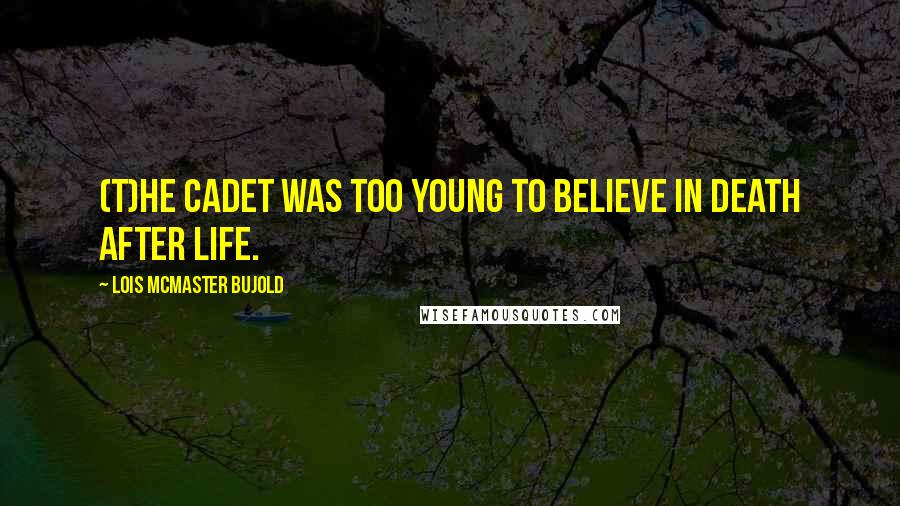 Lois McMaster Bujold Quotes: (T)he cadet was too young to believe in death after life.