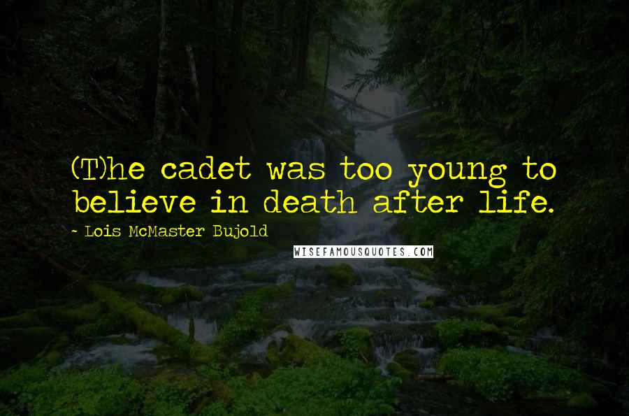 Lois McMaster Bujold Quotes: (T)he cadet was too young to believe in death after life.