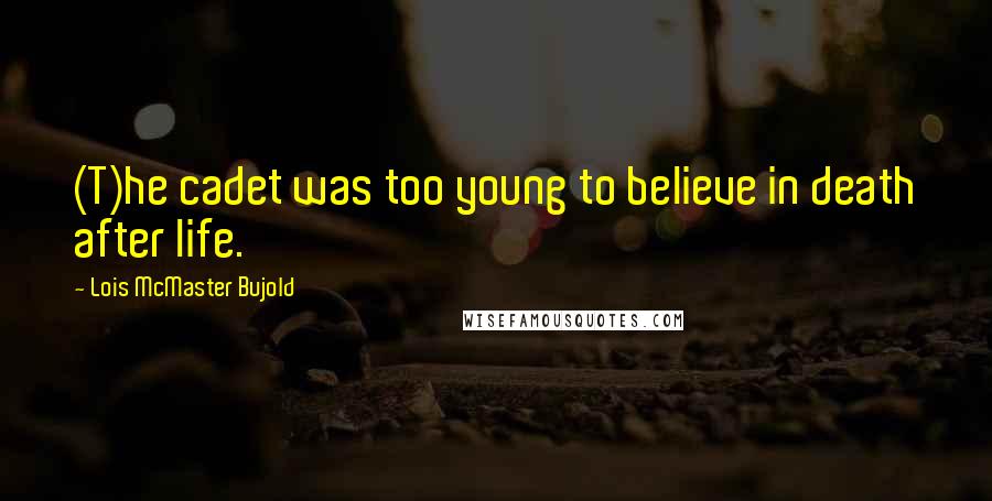 Lois McMaster Bujold Quotes: (T)he cadet was too young to believe in death after life.