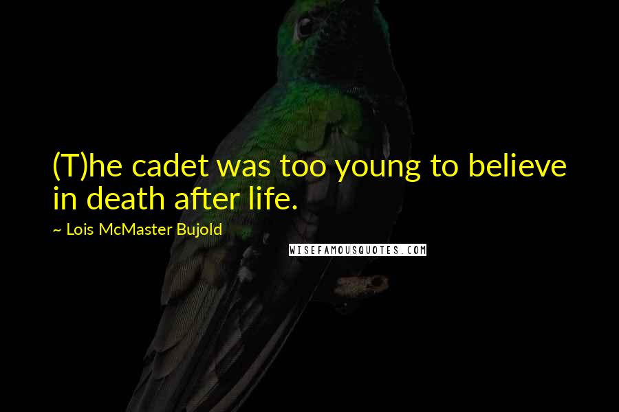 Lois McMaster Bujold Quotes: (T)he cadet was too young to believe in death after life.