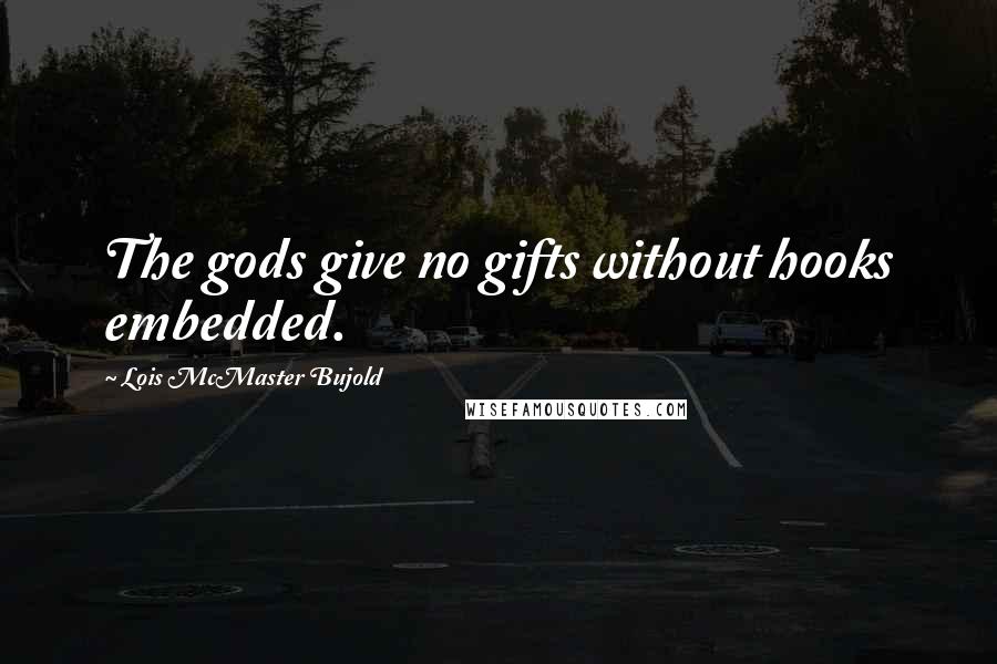 Lois McMaster Bujold Quotes: The gods give no gifts without hooks embedded.