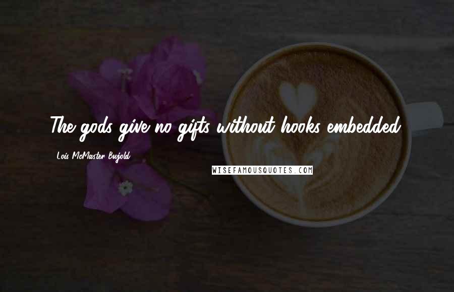 Lois McMaster Bujold Quotes: The gods give no gifts without hooks embedded.