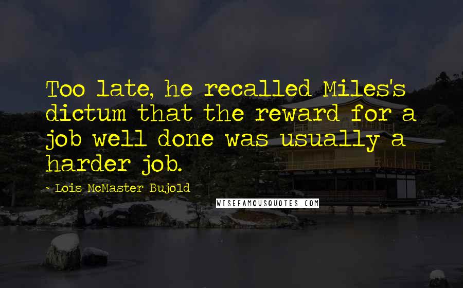 Lois McMaster Bujold Quotes: Too late, he recalled Miles's dictum that the reward for a job well done was usually a harder job.