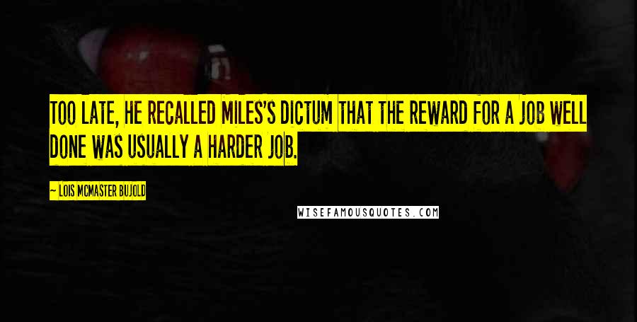 Lois McMaster Bujold Quotes: Too late, he recalled Miles's dictum that the reward for a job well done was usually a harder job.