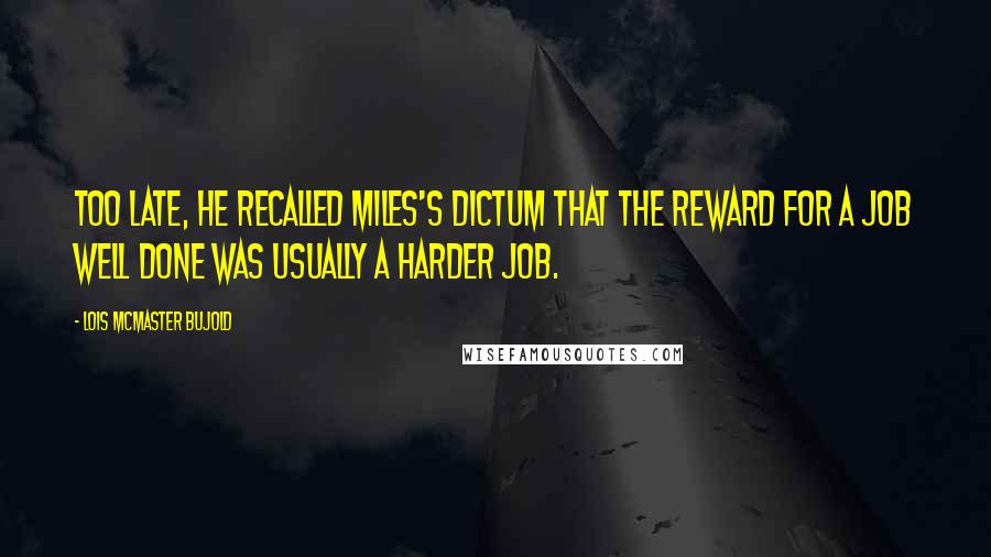 Lois McMaster Bujold Quotes: Too late, he recalled Miles's dictum that the reward for a job well done was usually a harder job.