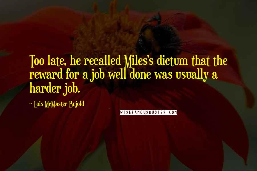 Lois McMaster Bujold Quotes: Too late, he recalled Miles's dictum that the reward for a job well done was usually a harder job.