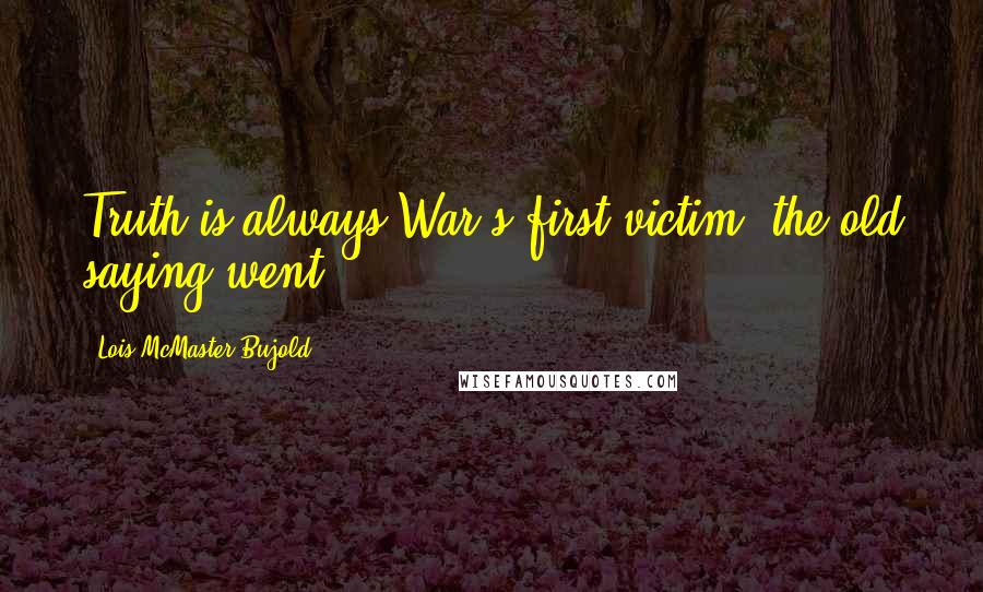 Lois McMaster Bujold Quotes: Truth is always War's first victim, the old saying went.