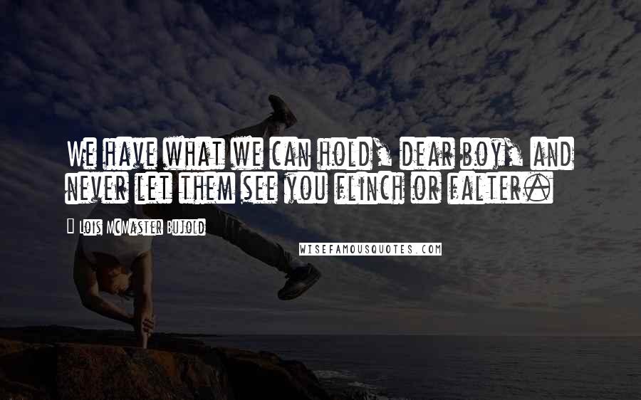 Lois McMaster Bujold Quotes: We have what we can hold, dear boy, and never let them see you flinch or falter.