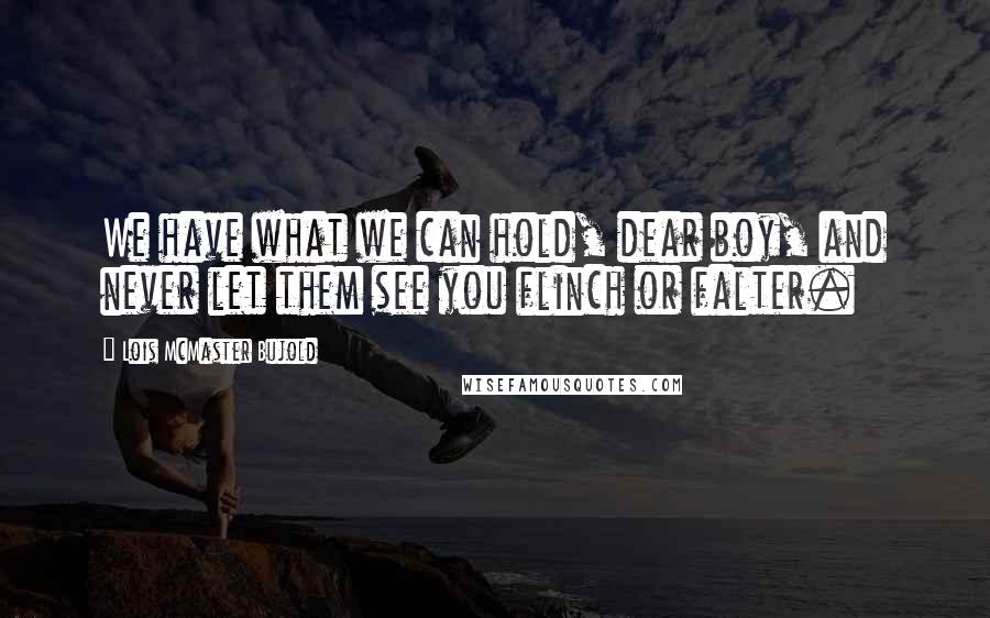 Lois McMaster Bujold Quotes: We have what we can hold, dear boy, and never let them see you flinch or falter.