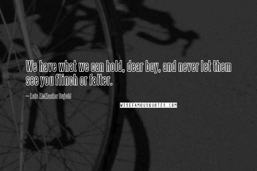 Lois McMaster Bujold Quotes: We have what we can hold, dear boy, and never let them see you flinch or falter.