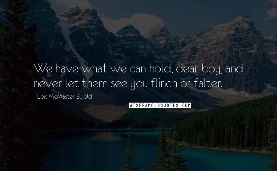 Lois McMaster Bujold Quotes: We have what we can hold, dear boy, and never let them see you flinch or falter.