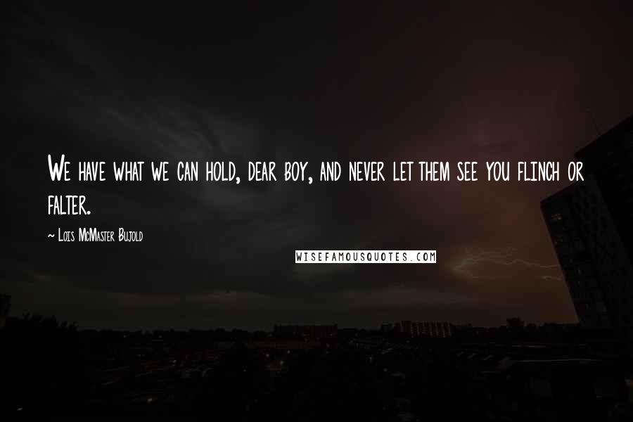 Lois McMaster Bujold Quotes: We have what we can hold, dear boy, and never let them see you flinch or falter.