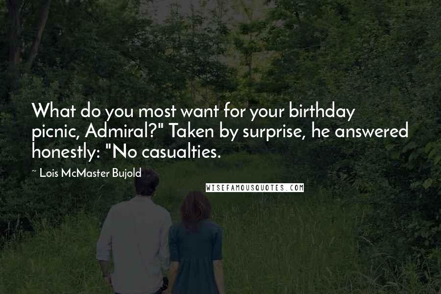 Lois McMaster Bujold Quotes: What do you most want for your birthday picnic, Admiral?" Taken by surprise, he answered honestly: "No casualties.