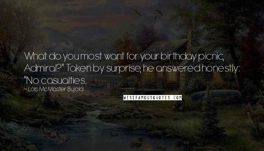 Lois McMaster Bujold Quotes: What do you most want for your birthday picnic, Admiral?" Taken by surprise, he answered honestly: "No casualties.