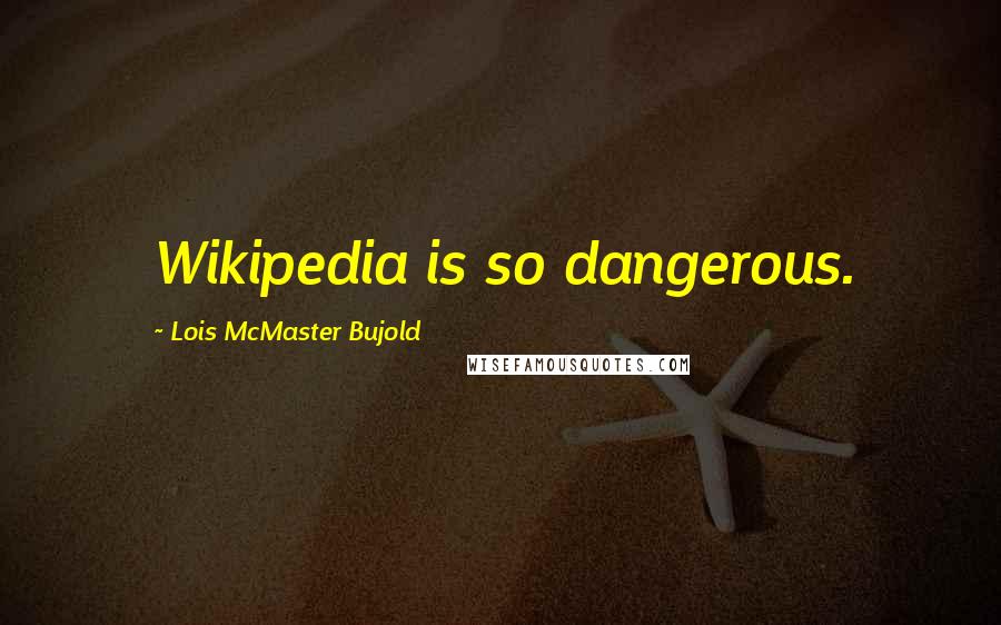 Lois McMaster Bujold Quotes: Wikipedia is so dangerous.