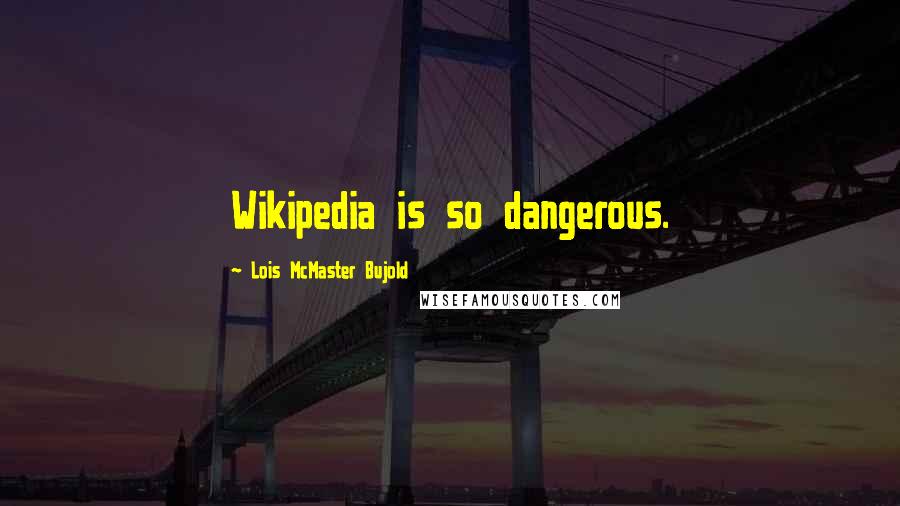 Lois McMaster Bujold Quotes: Wikipedia is so dangerous.