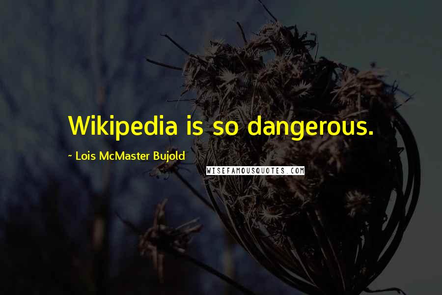 Lois McMaster Bujold Quotes: Wikipedia is so dangerous.