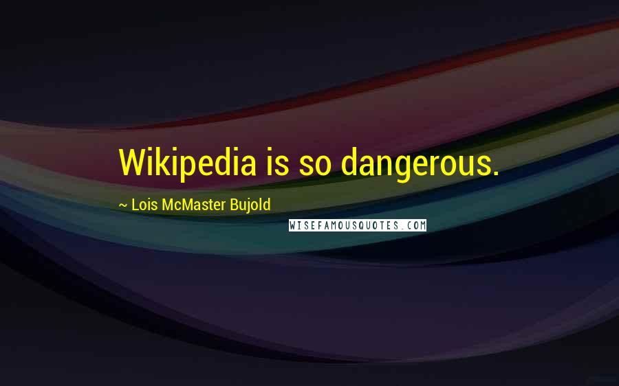 Lois McMaster Bujold Quotes: Wikipedia is so dangerous.