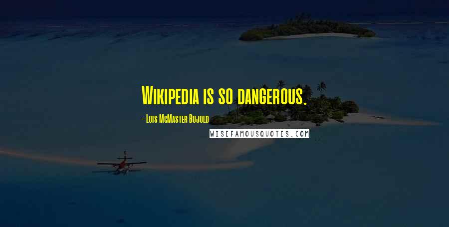 Lois McMaster Bujold Quotes: Wikipedia is so dangerous.