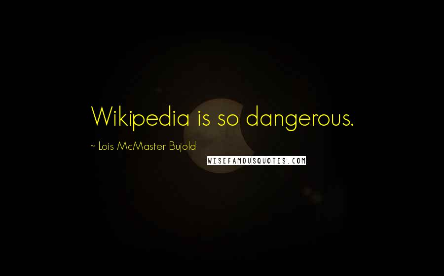 Lois McMaster Bujold Quotes: Wikipedia is so dangerous.