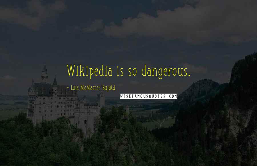 Lois McMaster Bujold Quotes: Wikipedia is so dangerous.