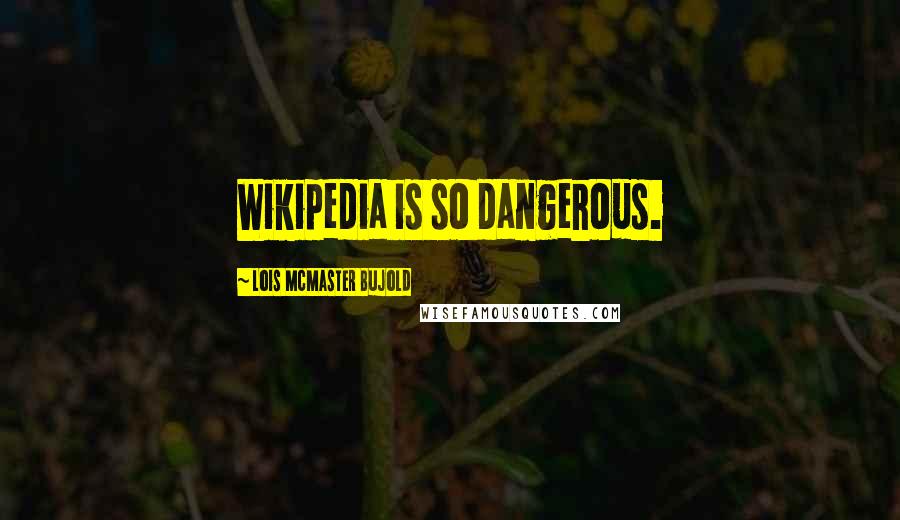 Lois McMaster Bujold Quotes: Wikipedia is so dangerous.