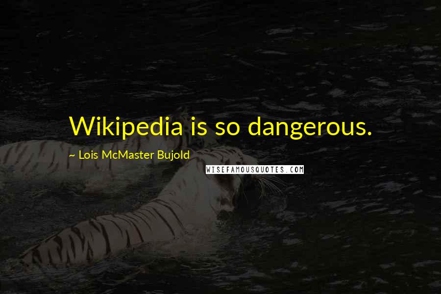 Lois McMaster Bujold Quotes: Wikipedia is so dangerous.