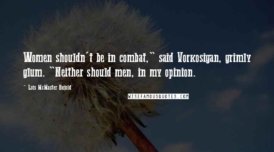 Lois McMaster Bujold Quotes: Women shouldn't be in combat," said Vorkosigan, grimly glum. "Neither should men, in my opinion.