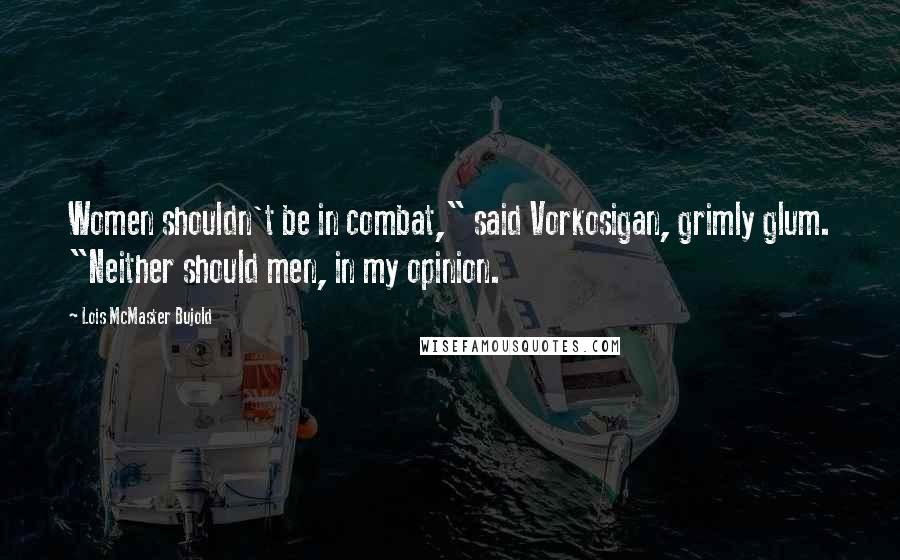 Lois McMaster Bujold Quotes: Women shouldn't be in combat," said Vorkosigan, grimly glum. "Neither should men, in my opinion.