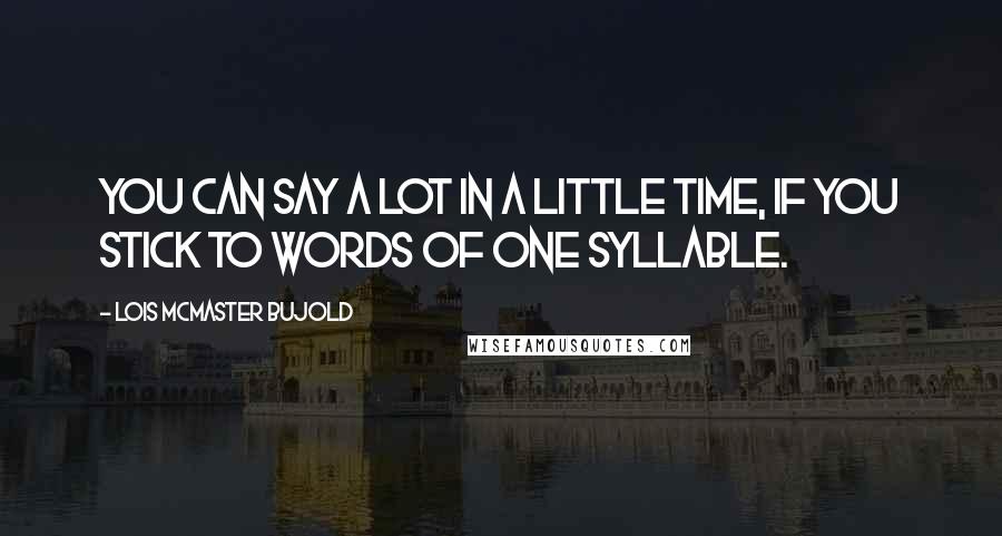 Lois McMaster Bujold Quotes: You can say a lot in a little time, if you stick to words of one syllable.