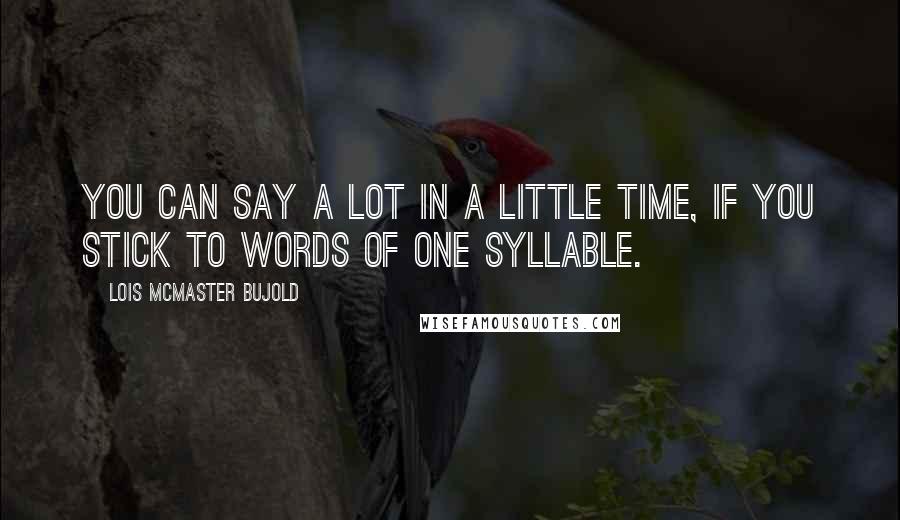 Lois McMaster Bujold Quotes: You can say a lot in a little time, if you stick to words of one syllable.