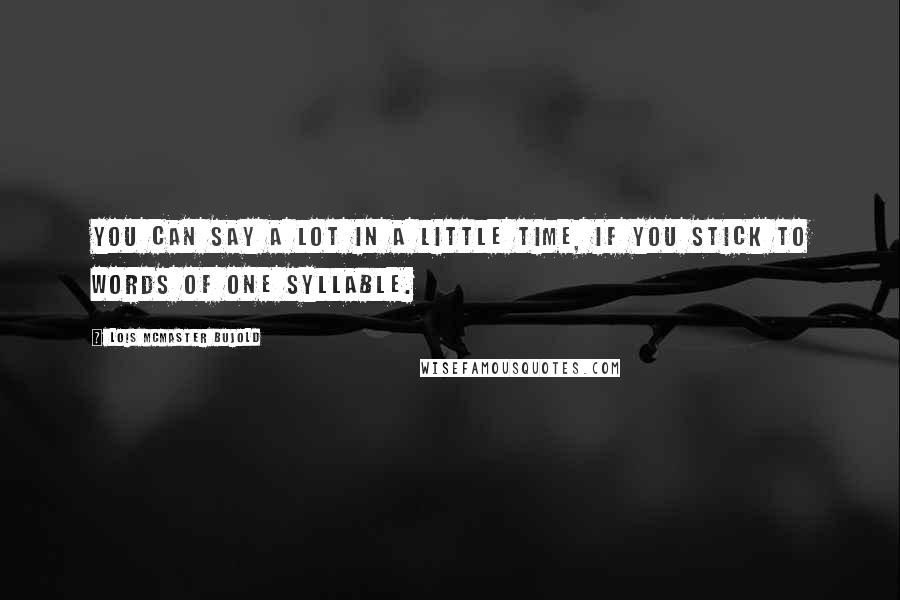 Lois McMaster Bujold Quotes: You can say a lot in a little time, if you stick to words of one syllable.