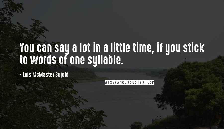 Lois McMaster Bujold Quotes: You can say a lot in a little time, if you stick to words of one syllable.