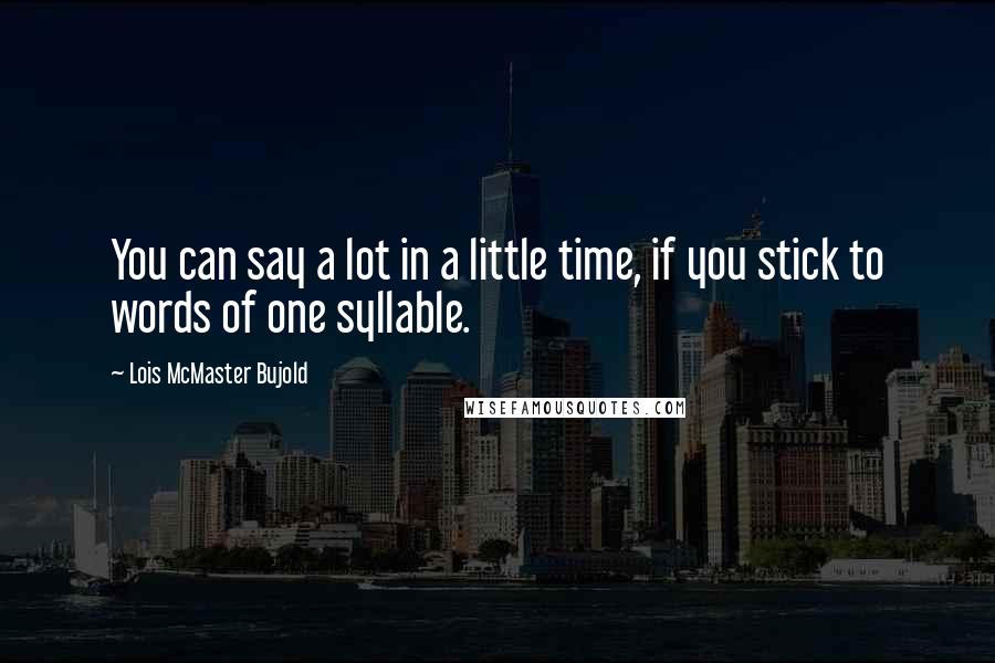 Lois McMaster Bujold Quotes: You can say a lot in a little time, if you stick to words of one syllable.