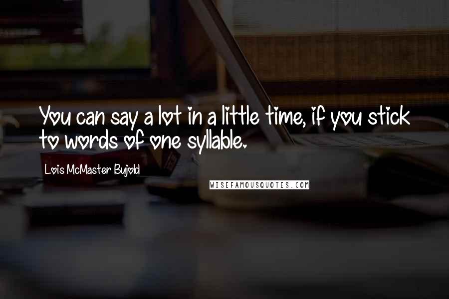 Lois McMaster Bujold Quotes: You can say a lot in a little time, if you stick to words of one syllable.