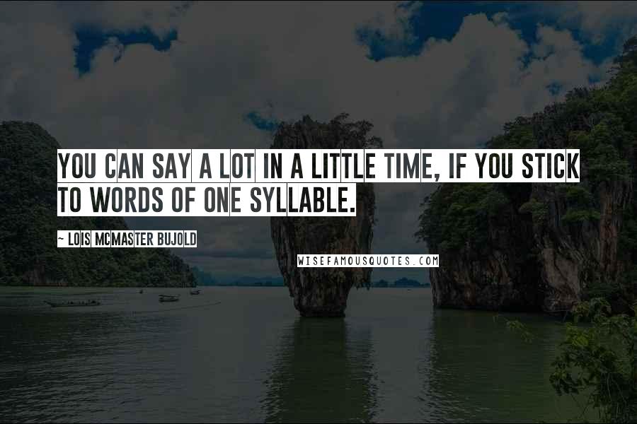 Lois McMaster Bujold Quotes: You can say a lot in a little time, if you stick to words of one syllable.