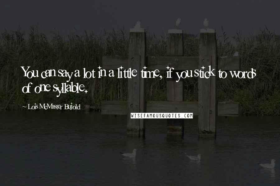 Lois McMaster Bujold Quotes: You can say a lot in a little time, if you stick to words of one syllable.