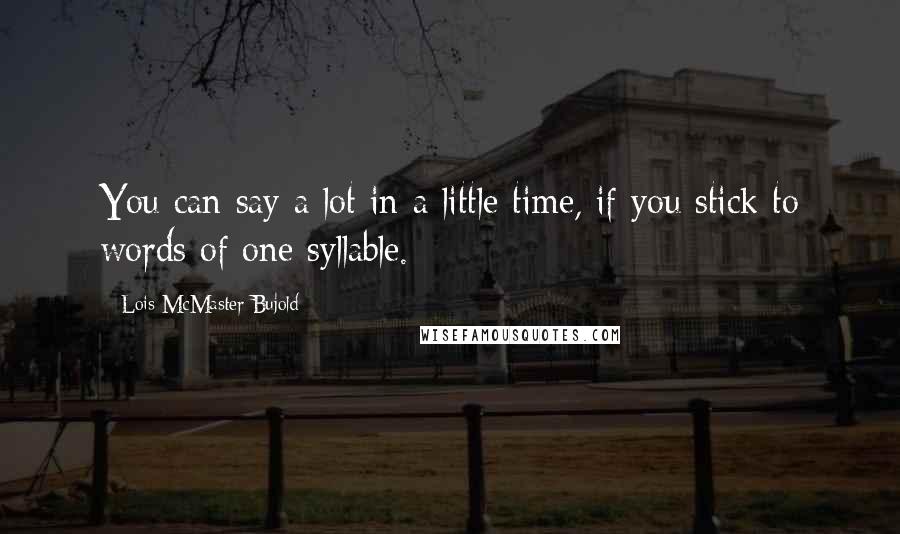 Lois McMaster Bujold Quotes: You can say a lot in a little time, if you stick to words of one syllable.