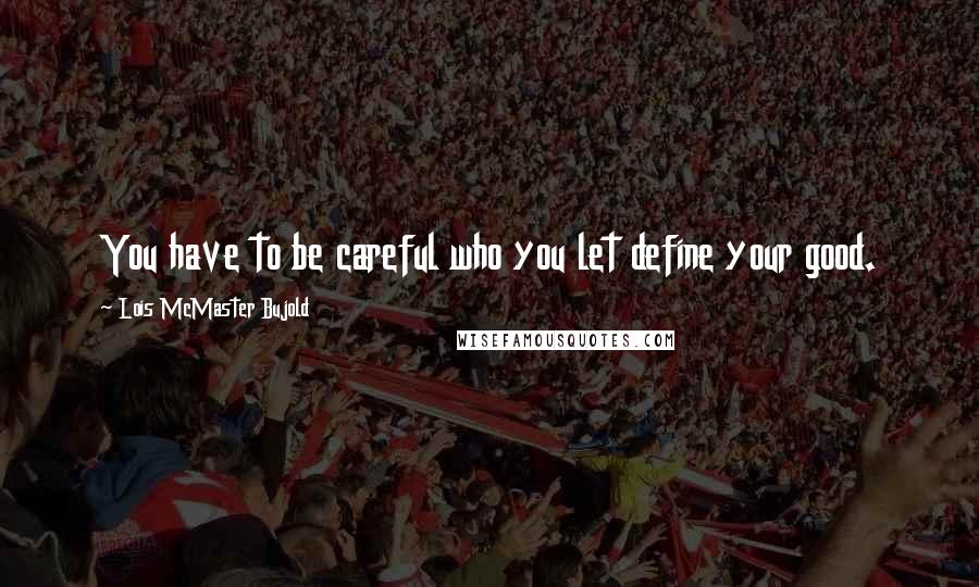 Lois McMaster Bujold Quotes: You have to be careful who you let define your good.