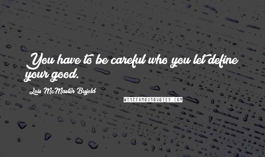 Lois McMaster Bujold Quotes: You have to be careful who you let define your good.