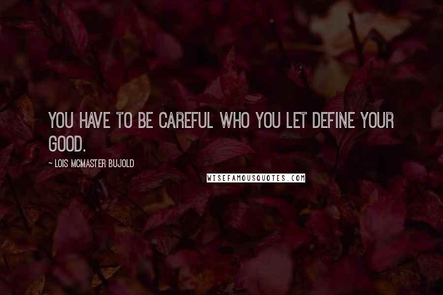 Lois McMaster Bujold Quotes: You have to be careful who you let define your good.