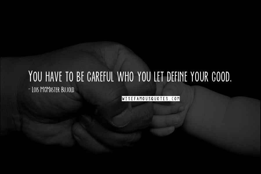 Lois McMaster Bujold Quotes: You have to be careful who you let define your good.