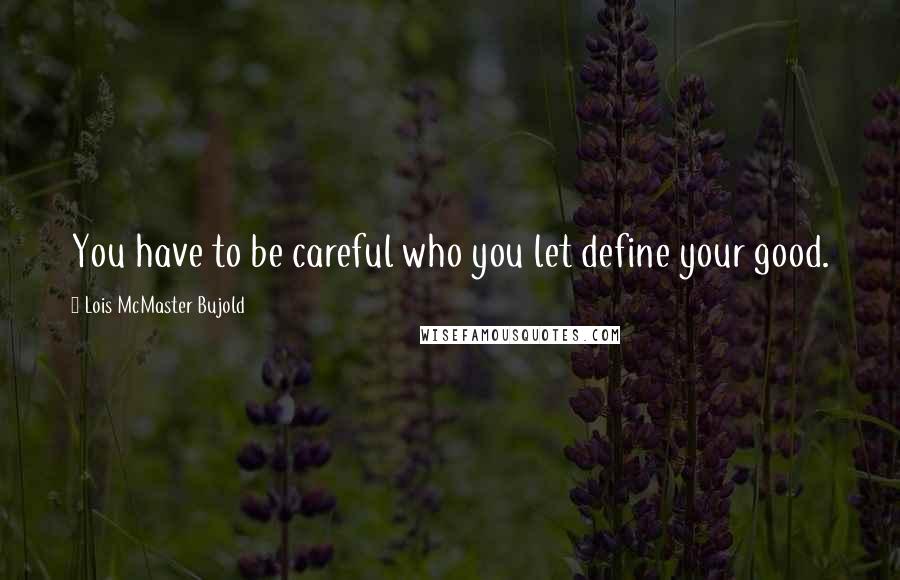 Lois McMaster Bujold Quotes: You have to be careful who you let define your good.