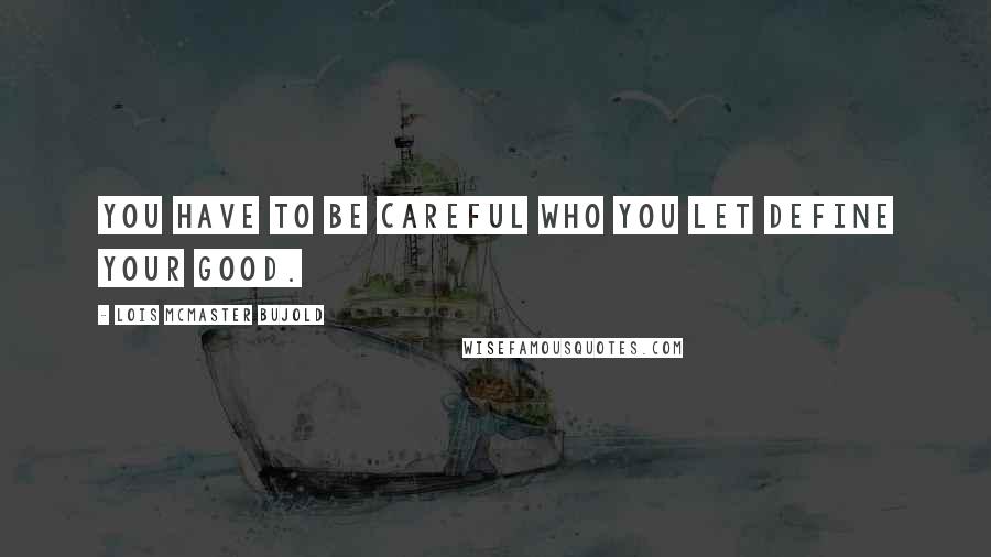 Lois McMaster Bujold Quotes: You have to be careful who you let define your good.